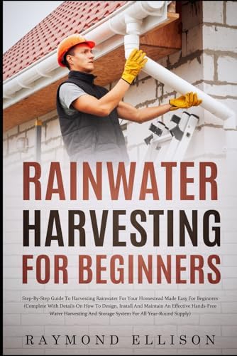 Rainwater Harvesting For Beginners: Step-By-Step Guide to Harvesting Rainwater for Your Homestead Made Easy for Beginners by Unknown